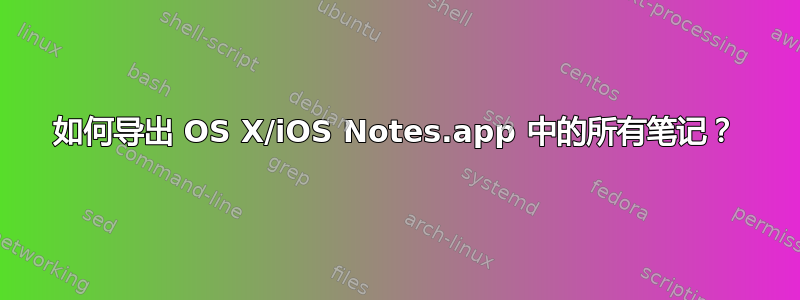 如何导出 OS X/iOS Notes.app 中的所有笔记？