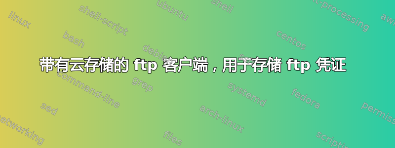 带有云存储的 ftp 客户端，用于存储 ftp 凭证 