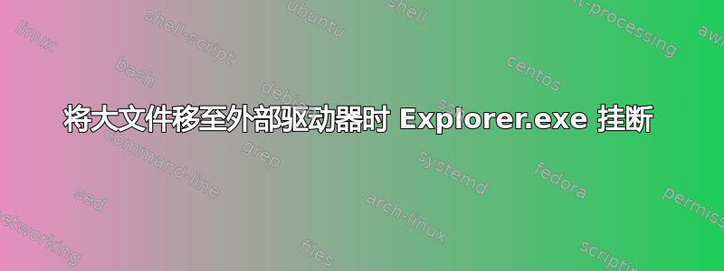 将大文件移至外部驱动器时 Explorer.exe 挂断