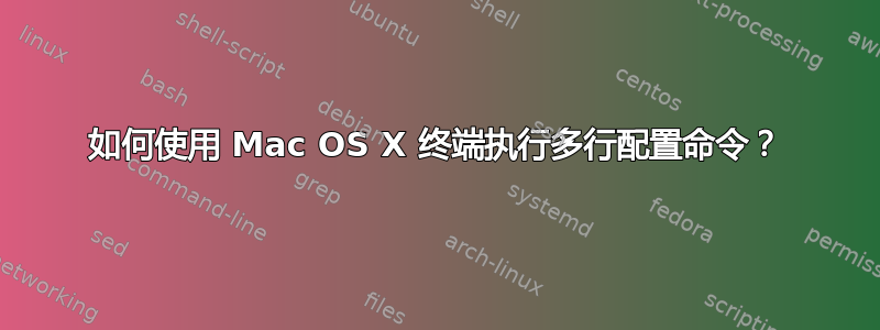 如何使用 Mac OS X 终端执行多行配置命令？