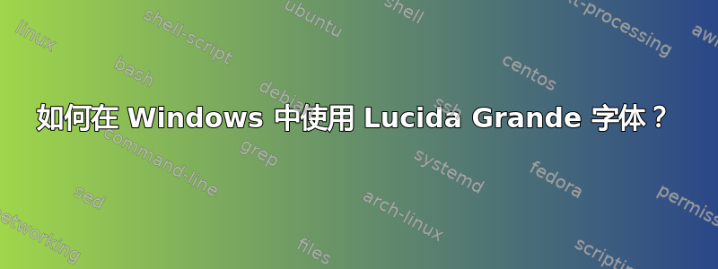 如何在 Windows 中使用 Lucida Grande 字体？