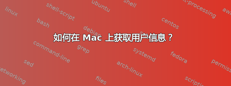 如何在 Mac 上获取用户信息？