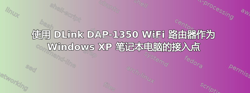 使用 DLink DAP-1350 WiFi 路由器作为 Windows XP 笔记本电脑的接入点