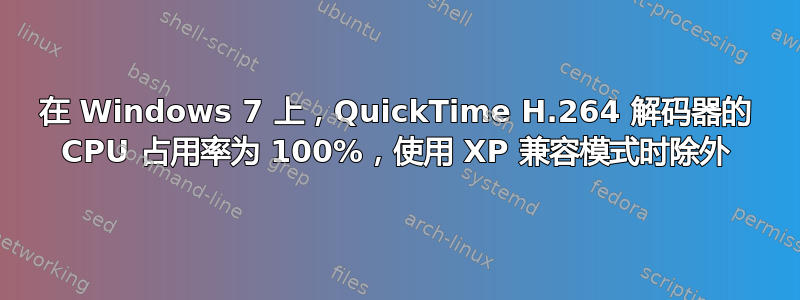 在 Windows 7 上，QuickTime H.264 解码器的 CPU 占用率为 100%，使用 XP 兼容模式时除外