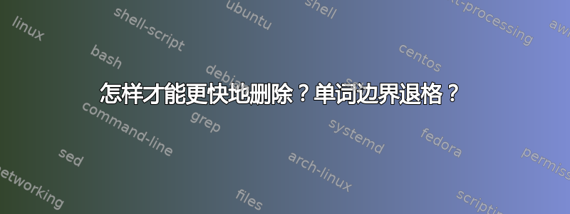 怎样才能更快地删除？单词边界退格？