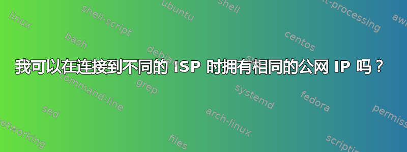 我可以在连接到不同的 ISP 时拥有相同的公网 IP 吗？