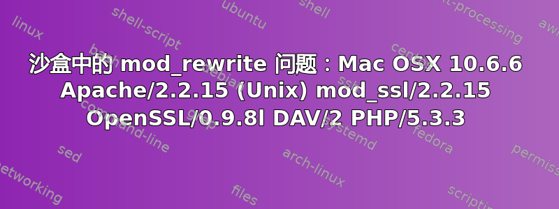 沙盒中的 mod_rewrite 问题：Mac OSX 10.6.6 Apache/2.2.15 (Unix) mod_ssl/2.2.15 OpenSSL/0.9.8l DAV/2 PHP/5.3.3