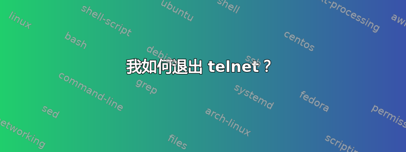 我如何退出 telnet？