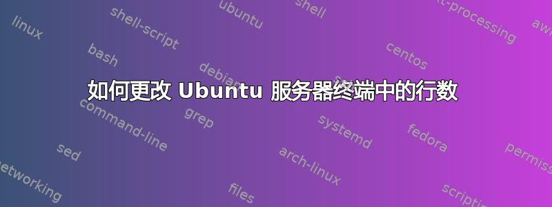 如何更改 Ubuntu 服务器终端中的行数