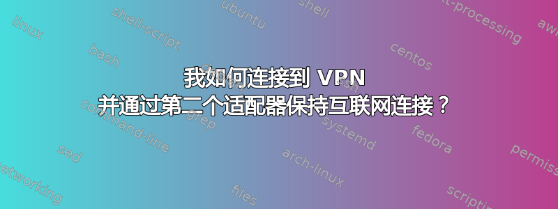 我如何连接到 VPN 并通过第二个适配器保持互联网连接？