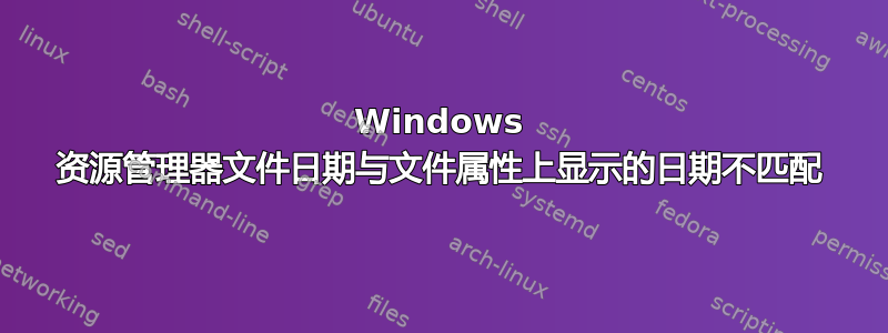 Windows 资源管理器文件日期与文件属性上显示的日期不匹配