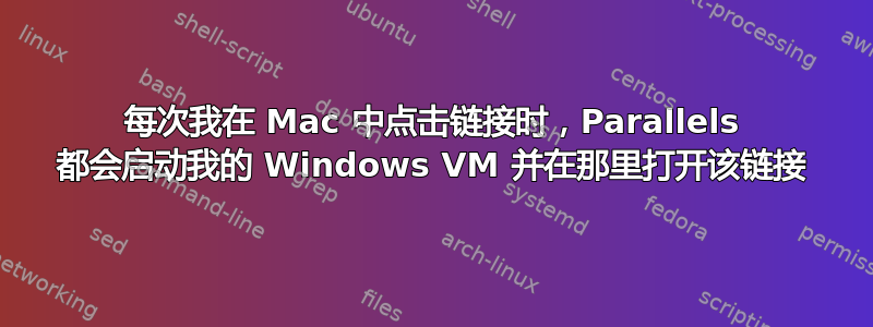 每次我在 Mac 中点击链接时，Parallels 都会启动我的 Windows VM 并在那里打开该链接