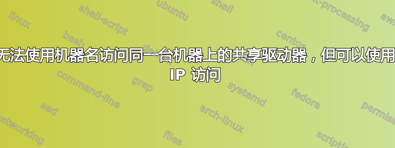 无法使用机器名访问同一台机器上的共享驱动器，但可以使用 IP 访问