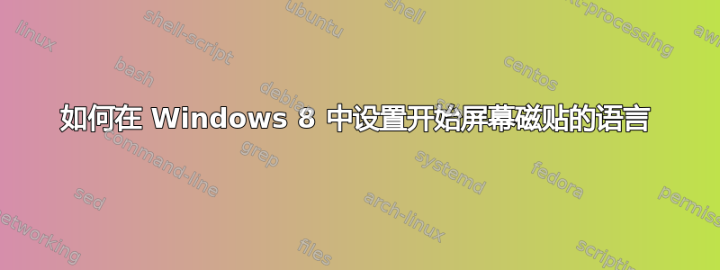 如何在 Windows 8 中设置开始屏幕磁贴的语言