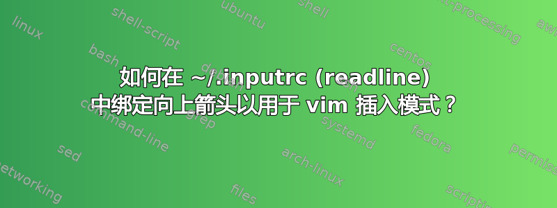 如何在 ~/.inputrc (readline) 中绑定向上箭头以用于 vim 插入模式？