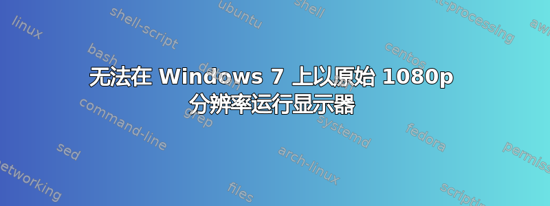 无法在 Windows 7 上以原始 1080p 分辨率运行显示器