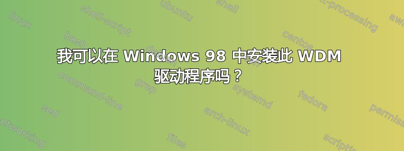 我可以在 Windows 98 中安装此 WDM 驱动程序吗？