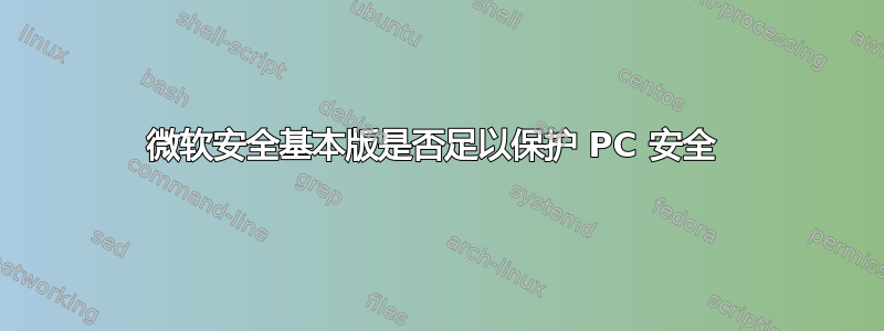 微软安全基本版是否足以保护 PC 安全 