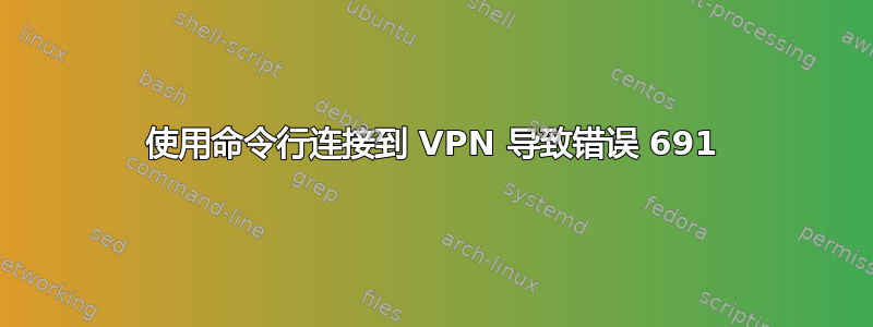 使用命令行连接到 VPN 导致错误 691