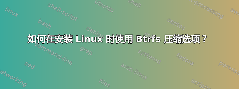 如何在安装 Linux 时使用 Btrfs 压缩选项？