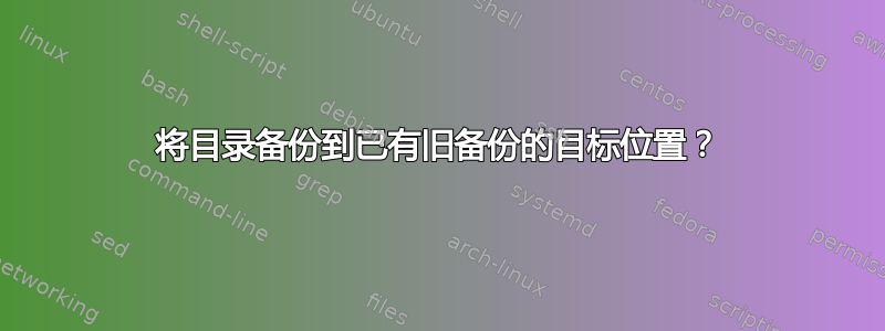 将目录备份到已有旧备份的目标位置？