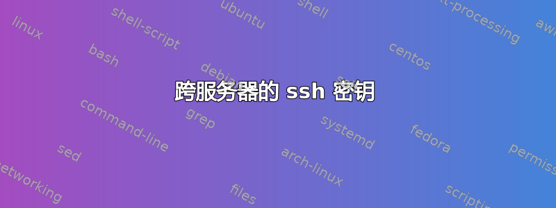 跨服务器的 ssh 密钥