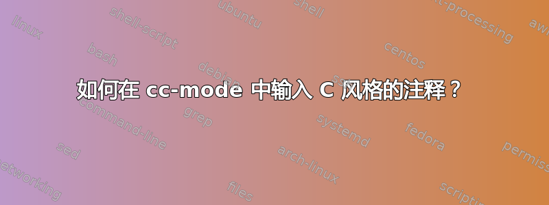 如何在 cc-mode 中输入 C 风格的注释？