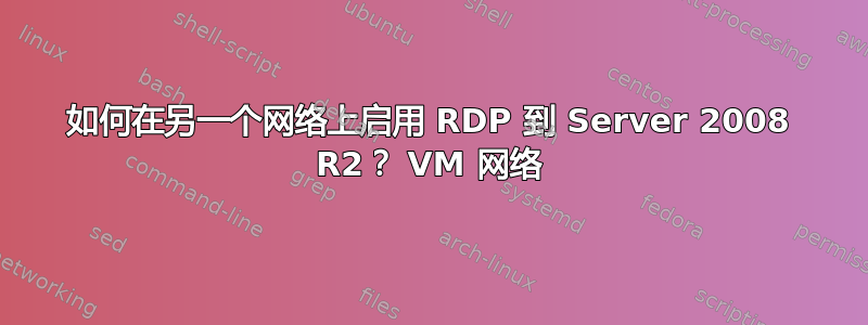 如何在另一个网络上启用 RDP 到 Server 2008 R2？ VM 网络