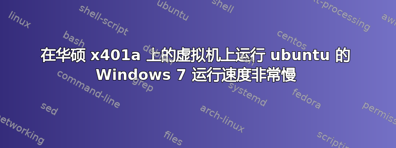 在华硕 x401a 上的虚拟机上运行 ubuntu 的 Windows 7 运行速度非常慢