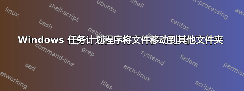 Windows 任务计划程序将文件移动到其他文件夹