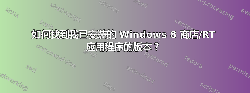 如何找到我已安装的 Windows 8 商店/RT 应用程序的版本？