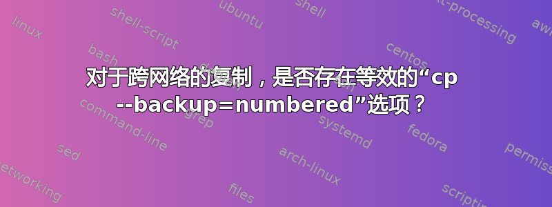 对于跨网络的复制，是否存在等效的“cp --backup=numbered”选项？