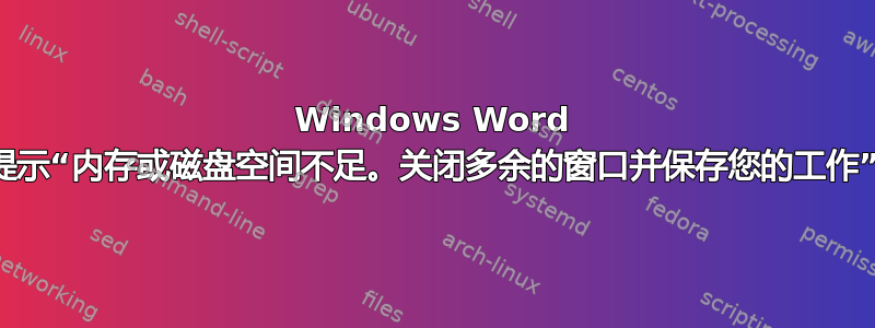 Windows Word 提示“内存或磁盘空间不足。关闭多余的窗口并保存您的工作”