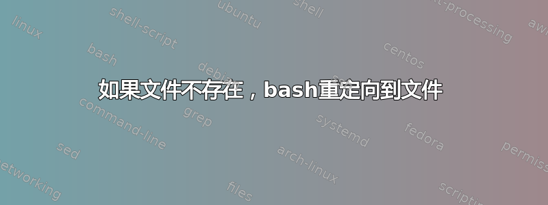 如果文件不存在，bash重定向到文件