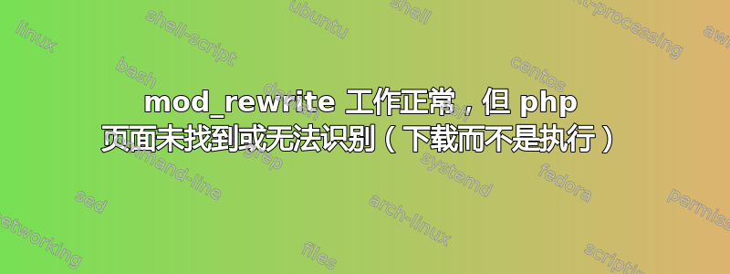 mod_rewrite 工作正常，但 php 页面未找到或无法识别（下载而不是执行）