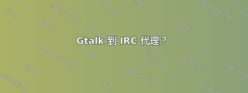 Gtalk 到 IRC 代理？