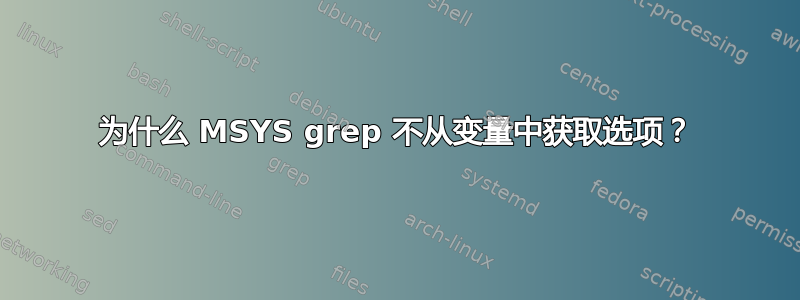 为什么 MSYS grep 不从变量中获取选项？