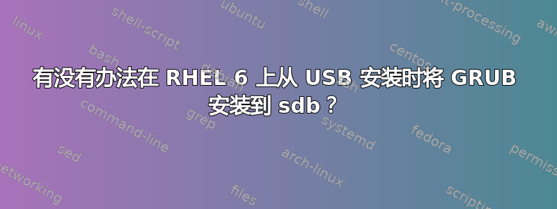 有没有办法在 RHEL 6 上从 USB 安装时将 GRUB 安装到 sdb？