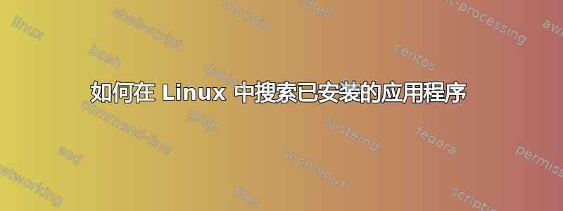 如何在 Linux 中搜索已安装的应用程序