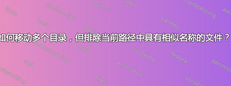 如何移动多个目录，但排除当前路径中具有相似名称的文件？