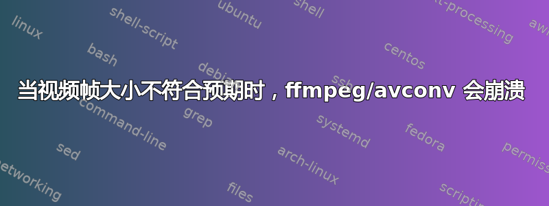 当视频帧大小不符合预期时，ffmpeg/avconv 会崩溃