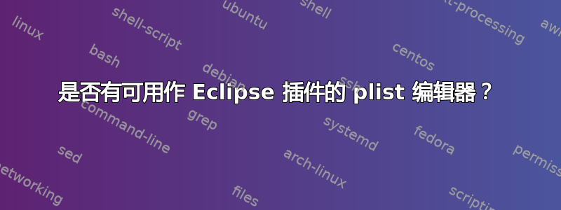 是否有可用作 Eclipse 插件的 plist 编辑器？