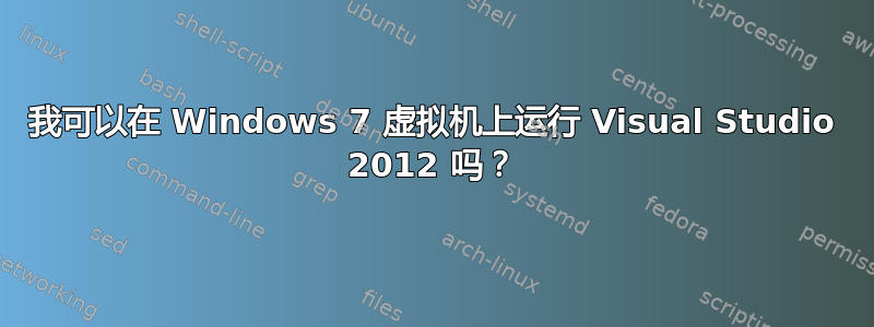 我可以在 Windows 7 虚拟机上运行 Visual Studio 2012 吗？