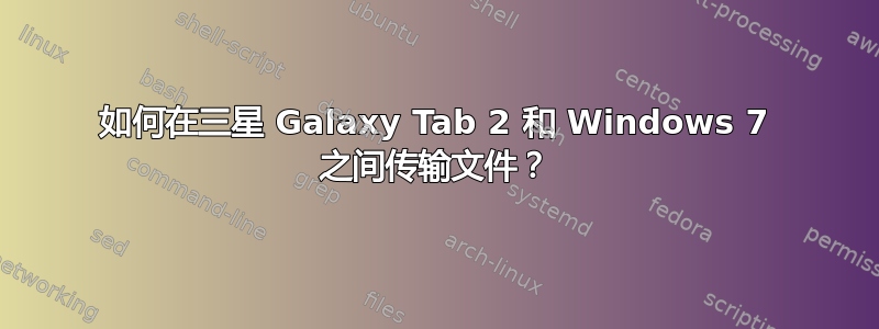 如何在三星 Galaxy Tab 2 和 Windows 7 之间传输文件？