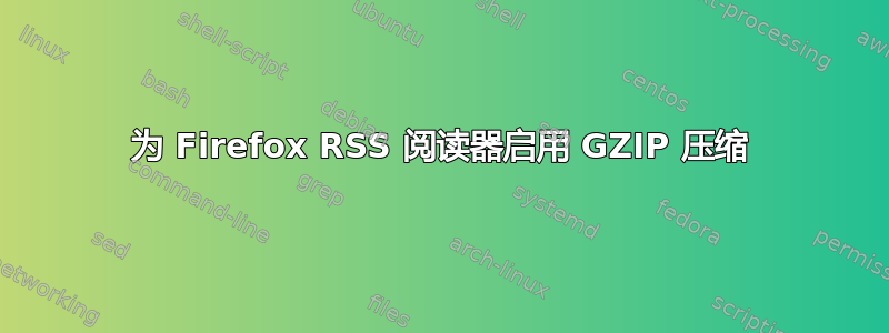 为 Firefox RSS 阅读器启用 GZIP 压缩