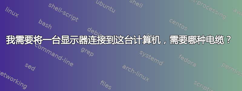 我需要将一台显示器连接到这台计算机，需要哪种电缆？