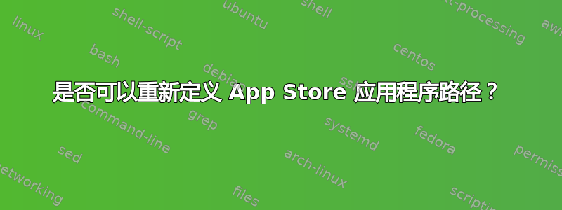 是否可以重新定义 App Store 应用程序路径？