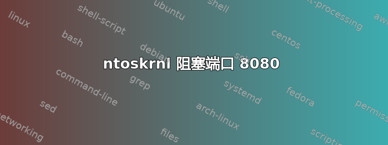 ntoskrnl 阻塞端口 8080