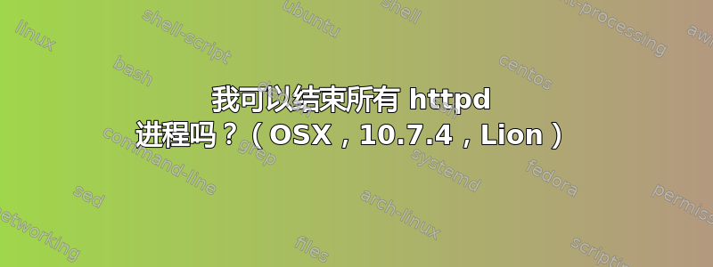 我可以结束所有 httpd 进程吗？（OSX，10.7.4，Lion）