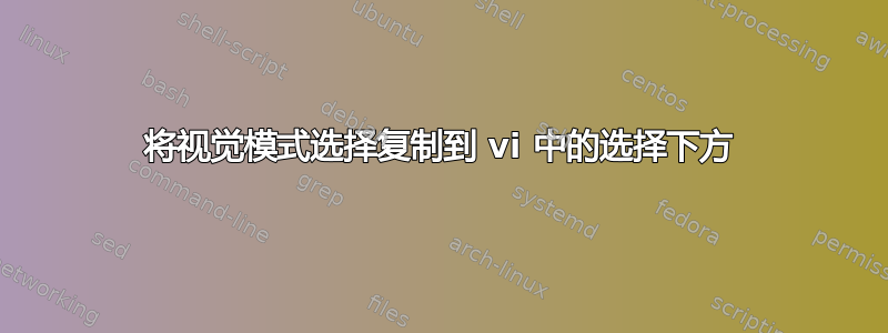 将视觉模式选择复制到 vi 中的选择下方